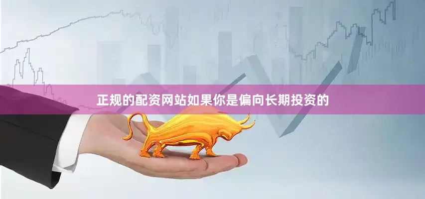 正规的配资网站如果你是偏向长期投资的