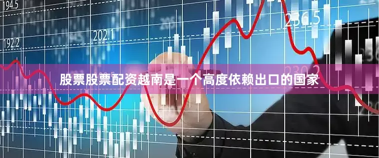 股票股票配资越南是一个高度依赖出口的国家