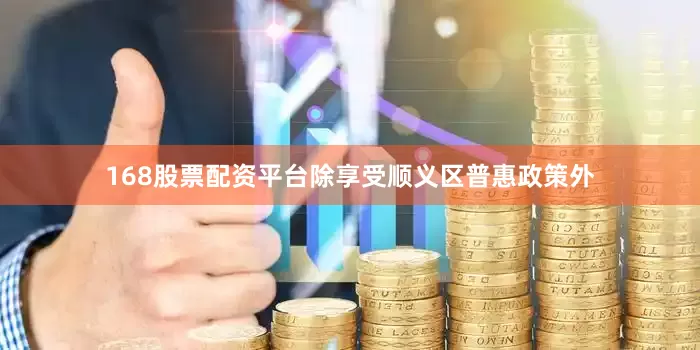 168股票配资平台除享受顺义区普惠政策外