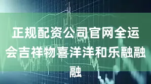 正规配资公司官网全运会吉祥物喜洋洋和乐融融