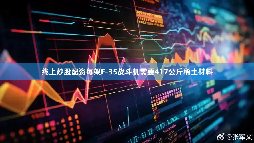 线上炒股配资每架F-35战斗机需要417公斤稀土材料