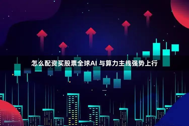 怎么配资买股票全球AI 与算力主线强势上行
