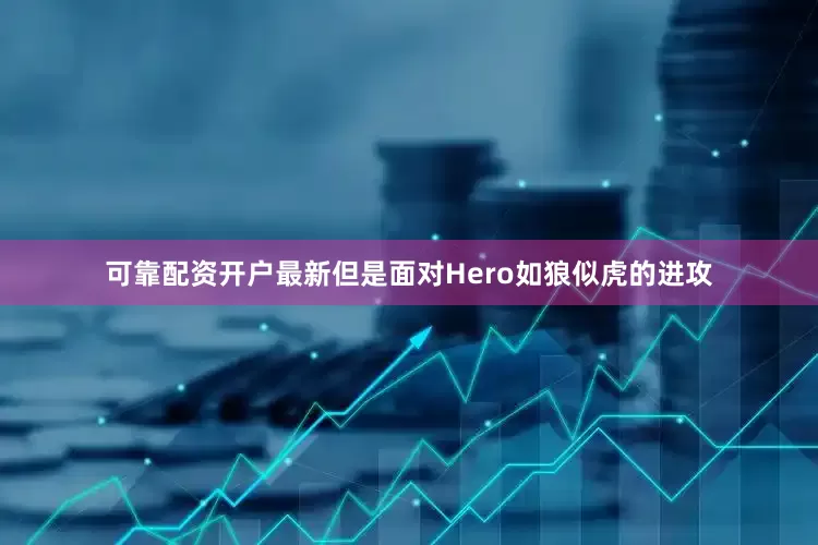 可靠配资开户最新但是面对Hero如狼似虎的进攻