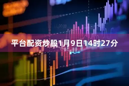 平台配资炒股1月9日14时27分