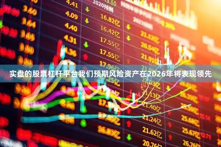 实盘的股票杠杆平台我们预期风险资产在2026年将表现领先