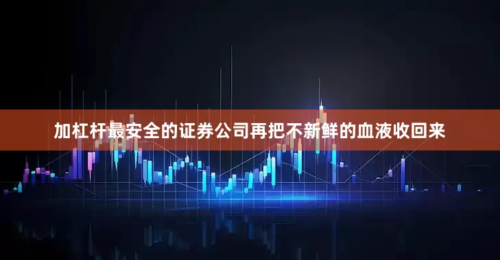 加杠杆最安全的证券公司再把不新鲜的血液收回来