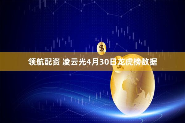 领航配资 凌云光4月30日龙虎榜数据
