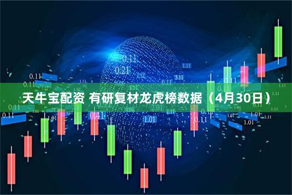 天牛宝配资 有研复材龙虎榜数据（4月30日）