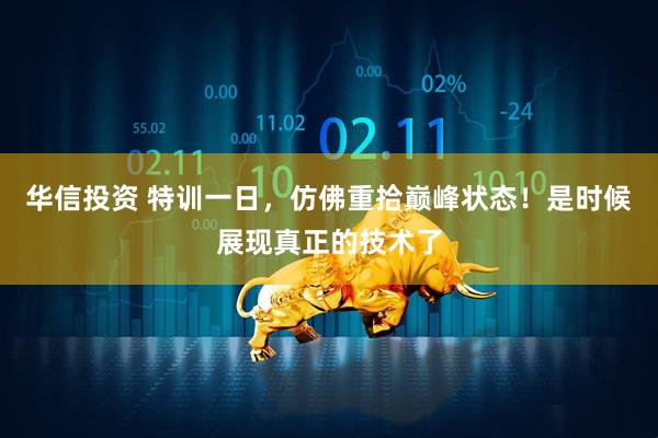 华信投资 特训一日，仿佛重拾巅峰状态！是时候展现真正的技术了