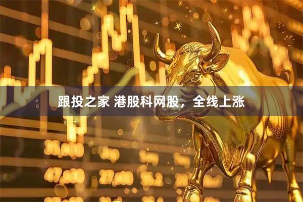 跟投之家 港股科网股，全线上涨
