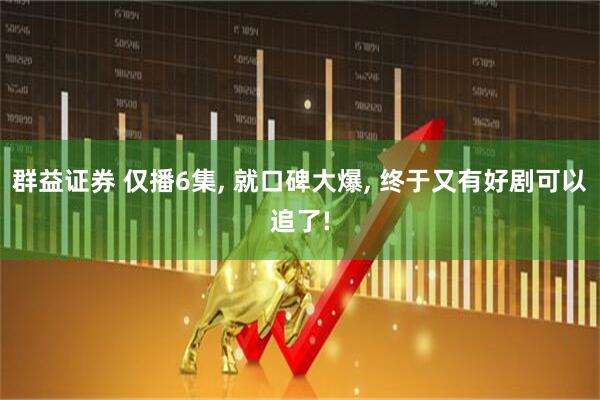 群益证券 仅播6集, 就口碑大爆, 终于又有好剧可以追了!