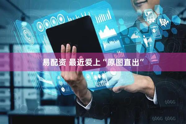 易配资 最近爱上“原图直出”